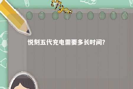 悦刻五代充电需要多长时间	？ 